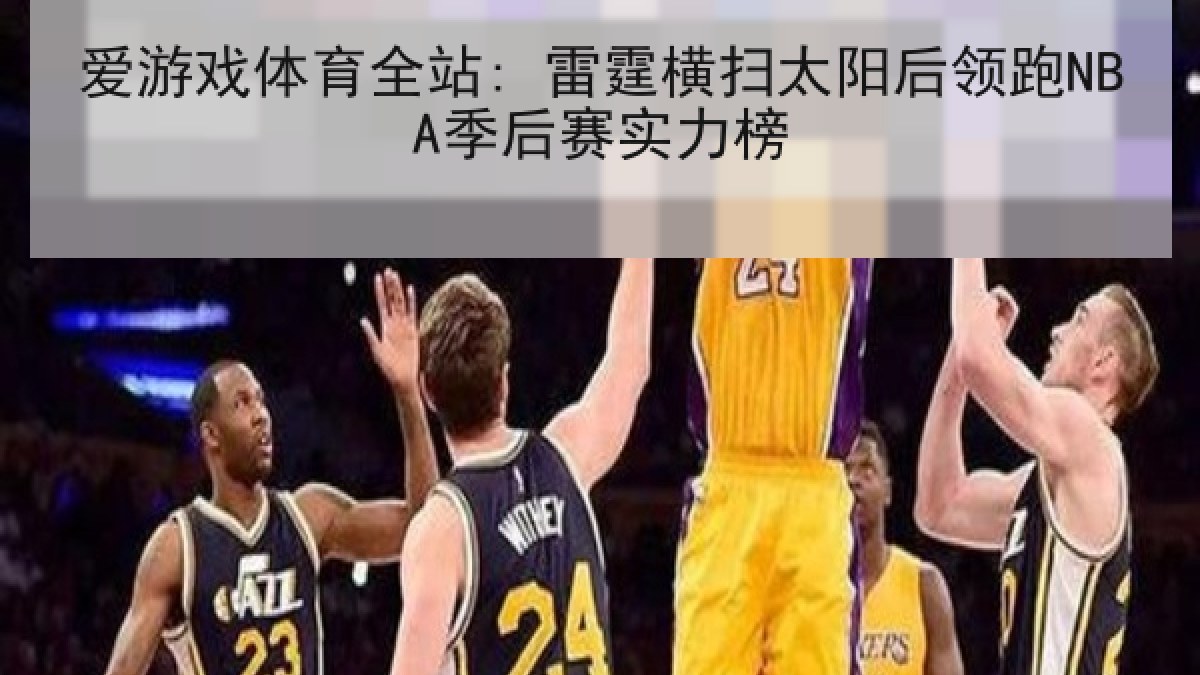 爱游戏体育全站: 雷霆横扫太阳后领跑NBA季后赛实力榜