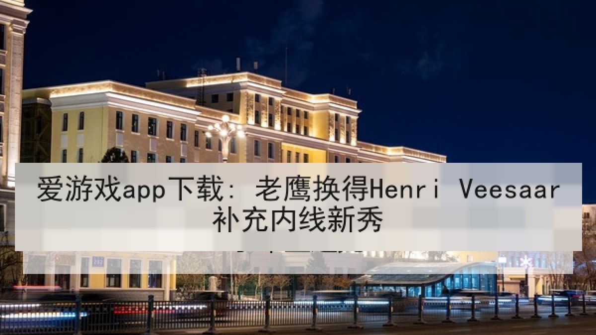 爱游戏app下载: 老鹰换得Henri Veesaar补充内线新秀