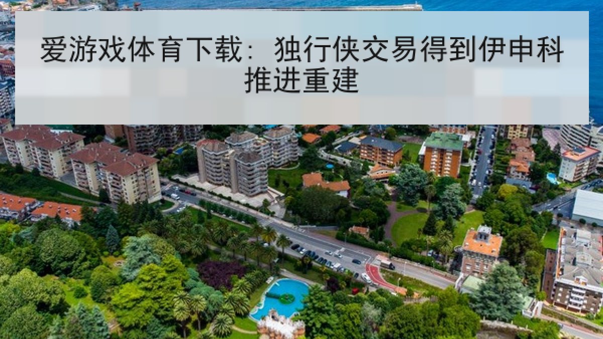 爱游戏体育下载: 独行侠交易得到伊申科推进重建
