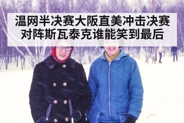 温网半决赛大阪直美冲击决赛对阵斯瓦泰克谁能笑到最后