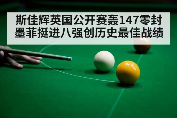 斯佳辉英国公开赛轰147零封墨菲挺进八强创历史最佳战绩