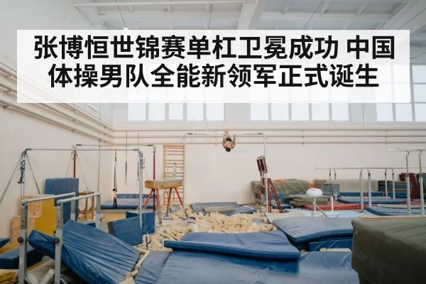 张博恒世锦赛单杠卫冕成功 中国体操男队全能新领军正式诞生