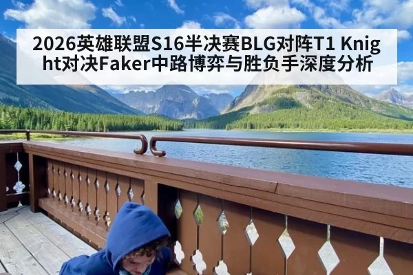 2026英雄联盟S16半决赛BLG对阵T1 Knight对决Faker中路博弈与胜负手深度分析